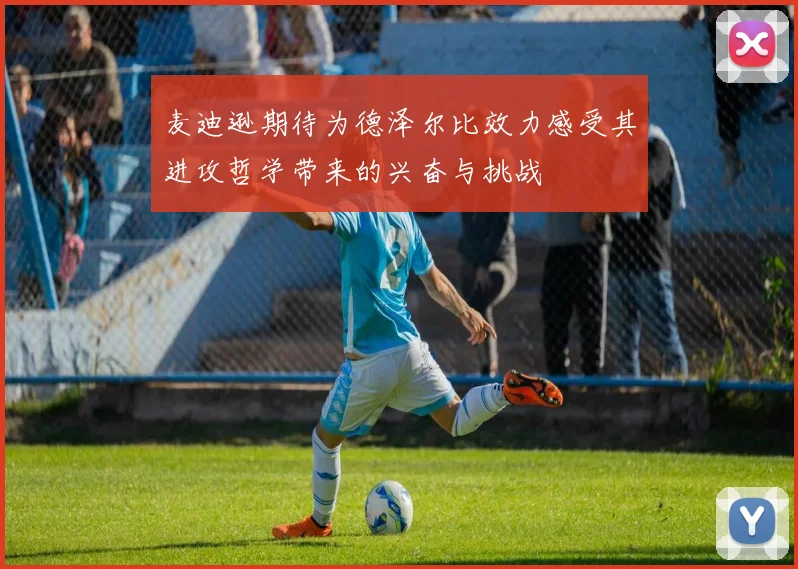 麦迪逊期待为德泽尔比效力感受其进攻哲学带来的兴奋与挑战